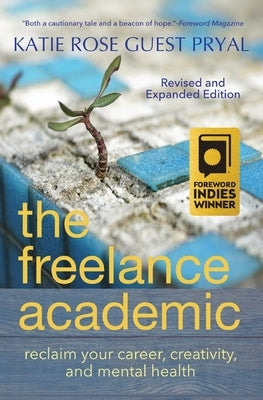 The Freelance Academic: Reclaim Your Career, Creativity, and Mental Health by Pryal, Katie Rose Guest