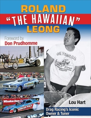Roland Leong the Hawaiian: Drag Racing's Iconic Owner & Tuner by Hart, Lou