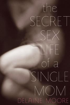 Secret Sex Life of a Single Mom by Moore, Delaine