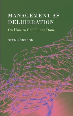 Management as Deliberation: On How to Get Things Done by Jönsson, Sten