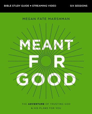 Meant for Good Bible Study Guide Plus Streaming Video: The Adventure of Trusting God and His Plans for You by Marshman, Megan Fate