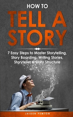 How to Tell a Story: 7 Easy Steps to Master Storytelling, Story Boarding, Writing Stories, Storyteller & Story Structure by Pemton, Jaiden