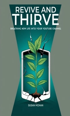 Revive and Thrive: Breathing New Life into Your YouTube Channel by Mohan, Susan