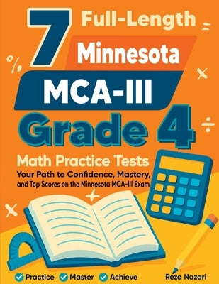 7 Full-Length Minnesota MCA-III Grade 4 Math Practice Tests: Your Path to Confidence, Mastery, and Top Scores on the Minnesota MCA-III Exam by Nazari, Reza