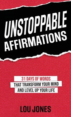 Unstoppable Affirmations: 31 Days of Words That Transform Your Mind and Level Up Your Life by Jones, Lou