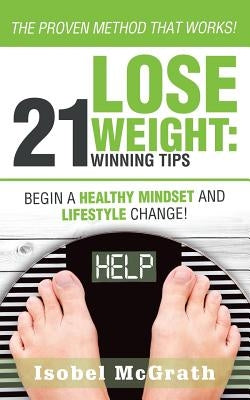 Lose Weight: 21 Winning Tips: Begin a Healthful Mindset and Lifestyle Change! by McGrath, Isobel