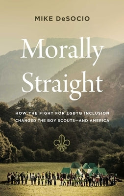 Morally Straight: How the Fight for LGBTQ+ Inclusion Changed the Boy Scouts--And America by de Socio, Mike