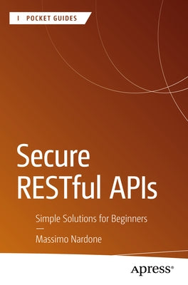 Secure Restful APIs: Simple Solutions for Beginners by Nardone, Massimo