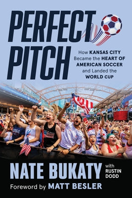 Perfect Pitch: How Kansas City Became the Heart of American Soccer and Landed the World Cup by Bukaty, Nate