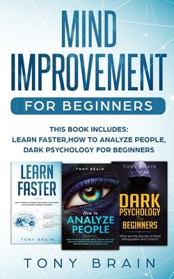 Mind Improvement for Beginners: This book includes: LEARN FASTER, HOW TO ANALYZE PEOPLE and DARK PSYCHOLOGY FOR BEGINNERS. by Brain, Tony