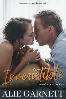 Irresistible: In a Small Town by Garnett, Alie