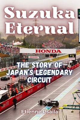 Suzuka Eternal: The Story of Japan's Legendary Circuit by Psaila, Etienne