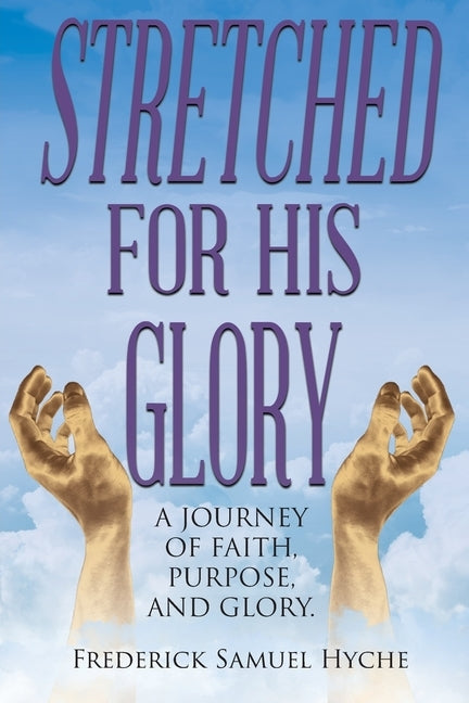 Stretched for His Glory: A Journey of Faith, Purpose, and Glory by Hyche, Frederick Samuel