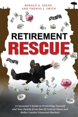 Retirement Rescue: A Consumer's Guide to Protecting Yourself and Your Family from Out of Control Taxes and Roller Coaster Financial Markets by Gelok, Ronald A.