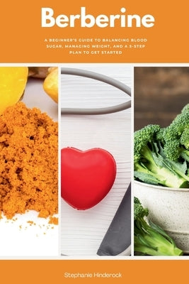 Berberine: A Beginner's Guide to Balancing Blood Sugar, Managing Weight, and a 5-Step Plan to Get Started by Hinderock, Stephanie