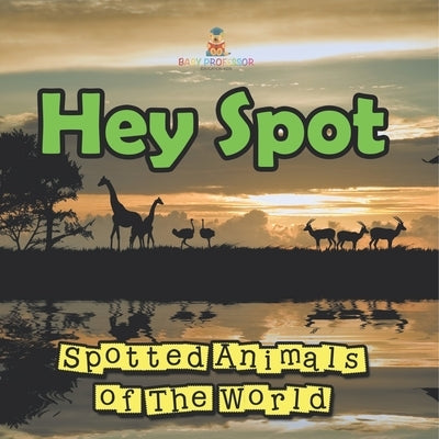 Hey Spot: Spotted Animals of The World by Baby Professor