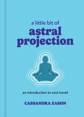 A Little Bit of Astral Projection: An Introduction to Soul Travel by Eason, Cassandra