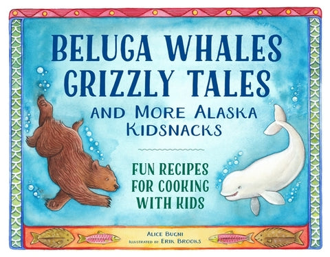 Beluga Whales, Grizzly Tales, and More Alaska Kidsnacks: Fun Recipes for Cooking with Kids by Bugni, Alice