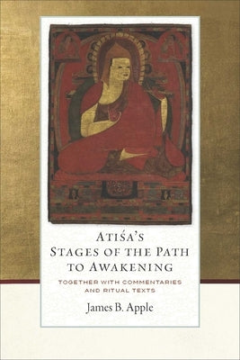 Atisa's Stages of the Path to Awakening: Together with Commentaries and Ritual Texts by Apple, James B.