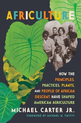 Africulture: How the Principles, Practices, Plants, and People of African Descent Have Shaped American Agriculture by Carter, Michael, Jr.