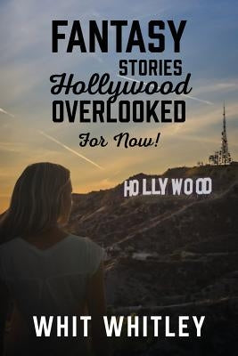 Fantasy Stories Hollywood Overlooked For Now! by Whitley, Whit