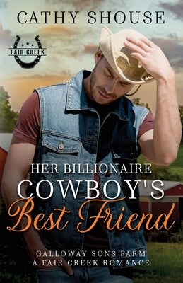 Her Billionaire Cowboy's Best Friend: A Galloway Sons Farm Novel (A Fair Creek Romance, Book 3) by Shouse, Cathy