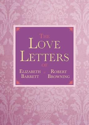 The Love Letters of Elizabeth Barrett and Robert Browning by Browning, Elizabeth Barrett