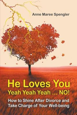 He Loves You Yeah Yeah Yeah . . . NO!: How to Shine After Divorce and Take Charge of Your Well-being by Spengler, Anne Maree