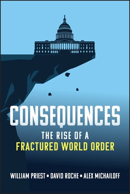 Consequences: The Rise of a Fractured World Order by Priest, William W.