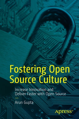 Fostering Open Source Culture: Increase Innovation and Deliver Faster with Open Source by Gupta, Arun