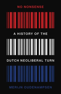 No Nonsense: A History of the Dutch Neoliberal Turn by Oudenampsen, Merijn