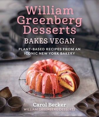 William Greenberg Desserts Bakes Vegan: Plant-Based Recipes from an Iconic New York Bakery by Becker, Carol