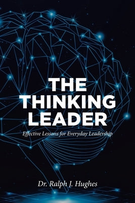 The Thinking Leader: Effective Lessons For Everyday Leadership by Hughes, Ralph J.