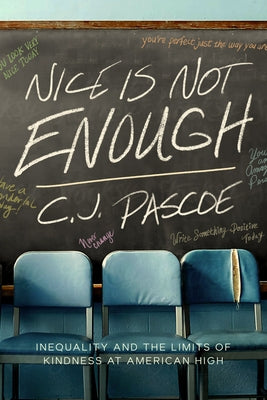 Nice Is Not Enough: Inequality and the Limits of Kindness at American High by Pascoe, C. J.