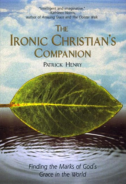 The Ironic Christian's Companion: The Ironic Christian's Companion: Finding the Marks of God's Grace in the World by Henry, Patrick
