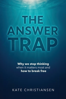 The Answer Trap: Why we stop thinking when it matters most and how to break free by Christiansen, Kate