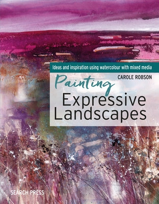 Painting Expressive Landscapes: Ideas and Inspiration Using Watercolour with Mixed Media by Robson, Carole