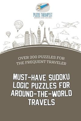 Must-Have Sudoku Logic Puzzles for Around-the-World Travels Over 200 Puzzles for the Frequent Traveler by Puzzle Therapist