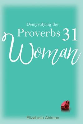 Demystifying the Proverbs 31 Woman by Ahlman, Elizabeth