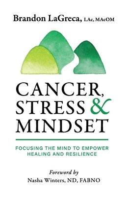 Cancer, Stress & Mindset: Focusing the Mind to Empower Healing and Resilience by Lagreca, Brandon