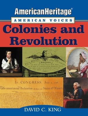 Americanheritage, American Voices: Colonies and Revolution by King, David C.