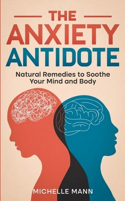 The Anxiety Antidote: Natural Remedies to Soothe Your Mind and Body by Mann, Michelle