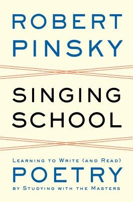 Singing School: Learning to Write (and Read) Poetry by Studying with the Masters by Pinsky, Robert