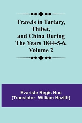 Travels in Tartary, Thibet, and China During the years 1844-5-6. Volume 2 by RÃ©gis Huc, Evariste
