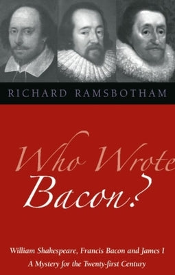Who Wrote Bacon?: William Shakespeare, Francis Bacon, and James I by Ramsbotham, Richard
