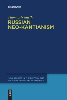 Russian Neo-Kantianism: Emergence, Dissemination, and Dissolution by Nemeth, Thomas