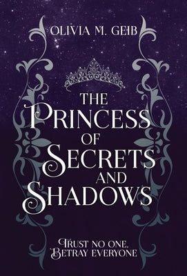 The Princess of Secrets & Shadows: Trust No One, Betray Everyone by Geib, Olivia M.