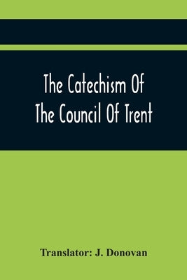 The Catechism Of The Council Of Trent by Donovan, J.