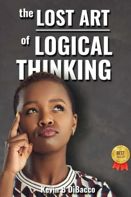 The Lost Art of Logical Thinking by Dibacco, Kevin B.