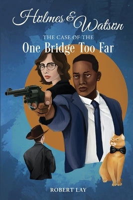Holmes & Watson, The Case Of The One Bridge Too Far by Lay, Robert S.